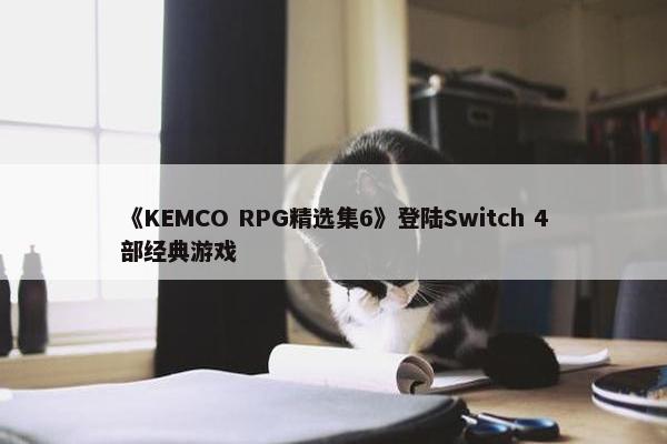 《KEMCO RPG精选集6》登陆Switch 4部经典游戏